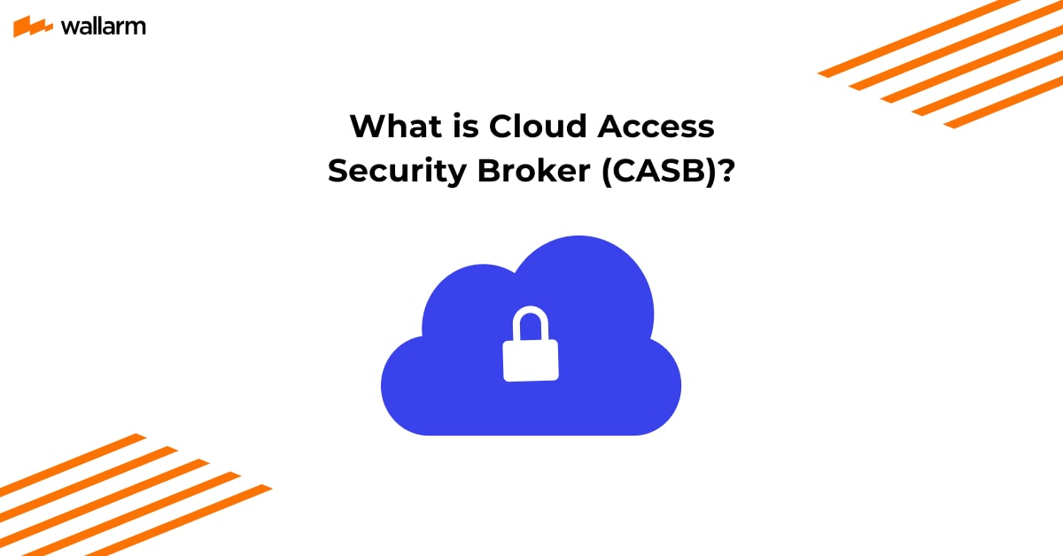 What is a CASB (Cloud Access Security Broker)? ⚙️ Wallarm